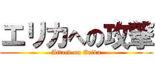 エリカへの攻撃 (Attack on Erika)
