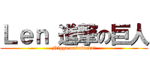 Ｌｅｎ 進撃の巨人 (Nigga madafacka!)