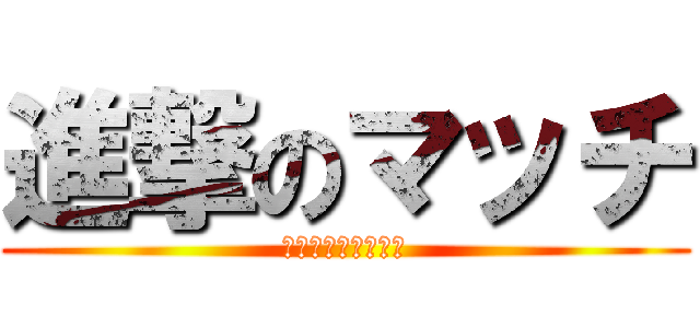 進撃のマッチ (モチベーション研修)