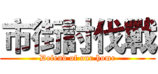 市街討伐戰 (Defend of our home)