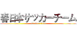春日本サッカーチーム (attack on titan)