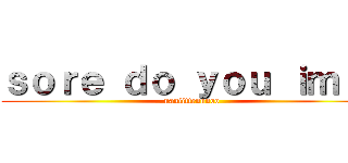 ｓｏｒｅ ｄｏ ｙｏｕ ｉｍｉ？ (naniittennnoo)