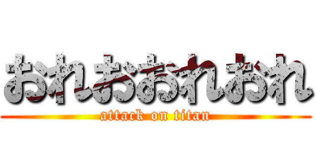 おれおおれおれ (attack on titan)