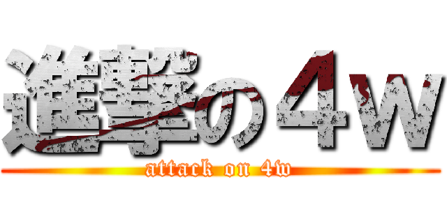 進撃の４ｗ (attack on 4w)