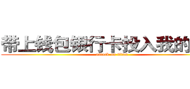 带上钱包银行卡投入我的怀抱 (attack on titan)