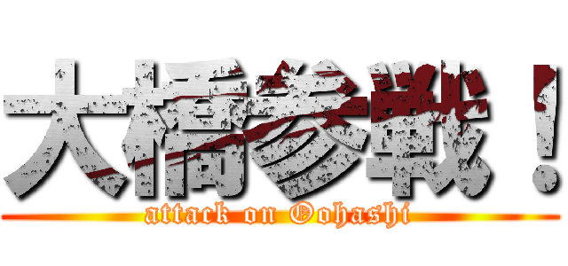 大橋参戦！ (attack on Oohashi)