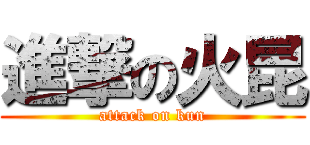 進撃の火昆 (attack on kun)
