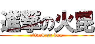 進撃の火昆 (attack on kun)