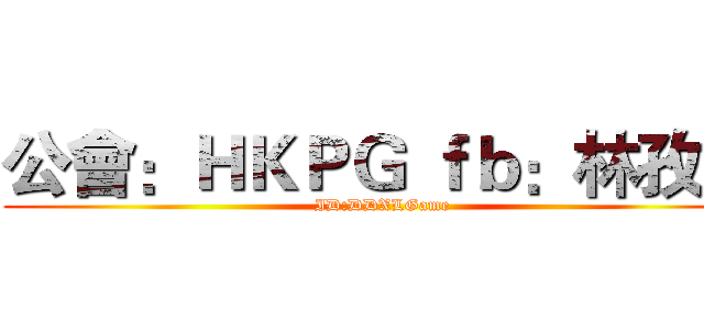 公會：ＨＫＰＧ ｆｂ：林孜逸 (ID:DDXLGame)