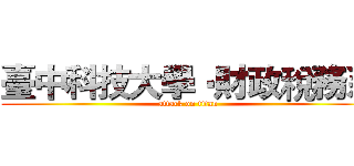 臺中科技大學‧財政稅務系 (attack on titan)