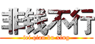 非钱不行 (fei qian bu xing)