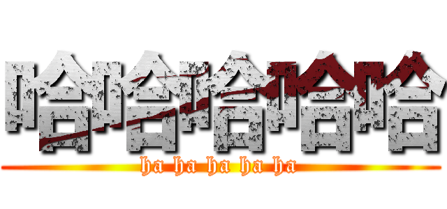 哈哈哈哈哈 (ha ha ha ha ha)