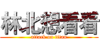 林北想看看 (attack on titan)