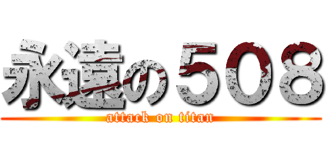 永遠の５０８ (attack on titan)