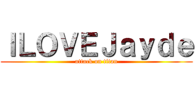ＩＬＯＶＥＪａｙｄｅ (attack on titan)