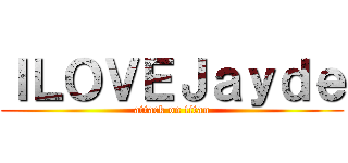 ＩＬＯＶＥＪａｙｄｅ (attack on titan)