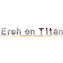 Ｅｒｅｈ ｏｎ Ｔｉｔａｎ (attack on titan only eren)