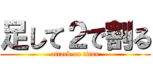 足して２で割る (attack on titan)