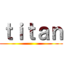 ｔｉｔａｎ ()