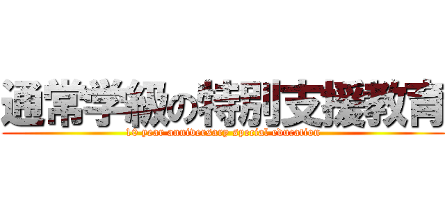 通常学級の特別支援教育 (10 year anniversary special education)