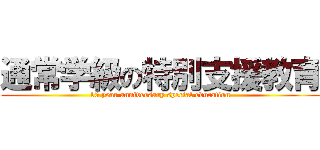 通常学級の特別支援教育 (10 year anniversary special education)