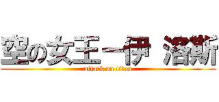 空の女王－伊 洛斯 (attack on titan)