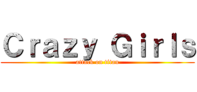 Ｃｒａｚｙ Ｇｉｒｌｓ (attack on titan)