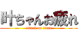 叶ちゃんお疲れ (attack on titan)