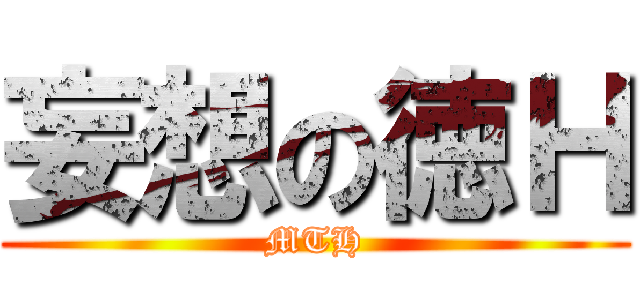 妄想の徳Ｈ (MTH)