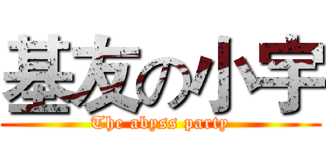 基友の小宇 (The abyss party)