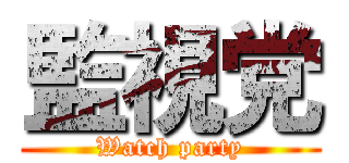 監視党 (Watch party)