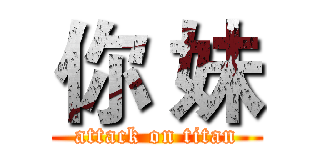 你 妹 (attack on titan)
