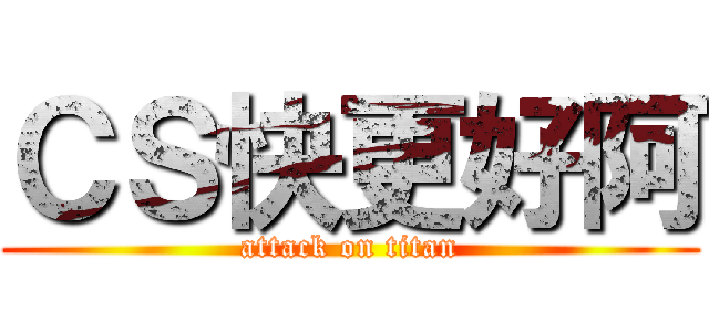 ＣＳ快更好阿 (attack on titan)