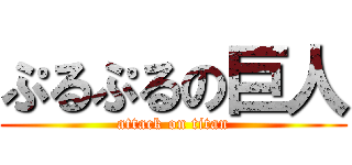 ぷるぷるの巨人 (attack on titan)