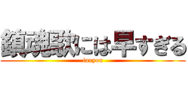 鎮魂歌には早すぎる (faxyou)