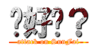 你好嗎？ (attack on SunFai)