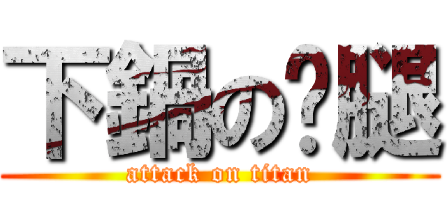 下鍋の貓腿 (attack on titan)