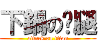 下鍋の貓腿 (attack on titan)