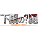 下鍋の貓腿 (attack on titan)