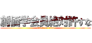 創価学会員絶対許すな (attack on titan)