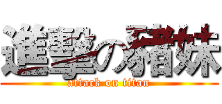 進擊の豬妹 (attack on titan)