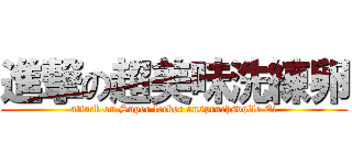 進撃の超美味洗練卵 (attack on Super lecker anspruchsvolle Ei)