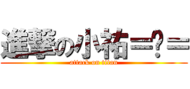 進撃の小祐＝ˇ＝ (attack on titan)