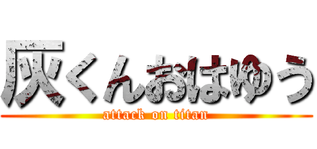 灰くんおはゆう (attack on titan)