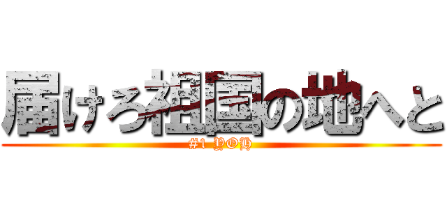 届けろ祖国の地へと (#1 YOH)