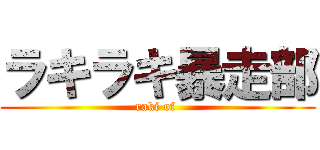 ラキラキ暴走部 (raki of )