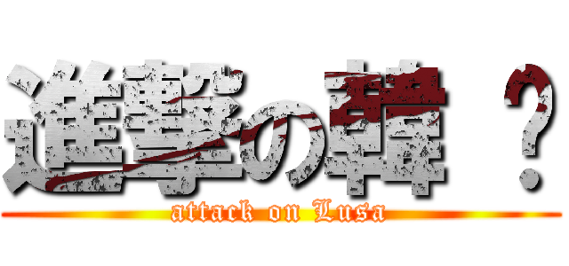 進撃の韓 璐 (attack on Lusa)