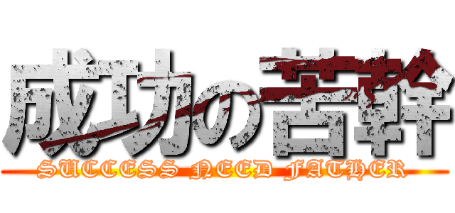 成功の苦幹 (SUCCESS NEED FATHER)