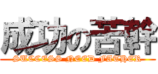 成功の苦幹 (SUCCESS NEED FATHER)