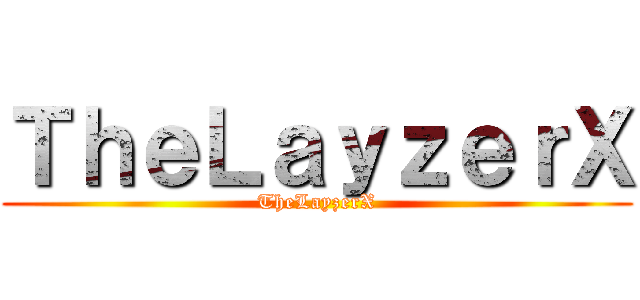 ＴｈｅＬａｙｚｅｒＸ (TheLayzerX)